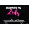 LED Flex Neon Sign - always be my Baby / Size: 30"W x 20"H x 1"D / 12 Font Color Options: Dark Blue, Gold, Green, Hot Pink, Light Blue, Light Pink, Orange, Purple, Red, Warm White, White and Yellow